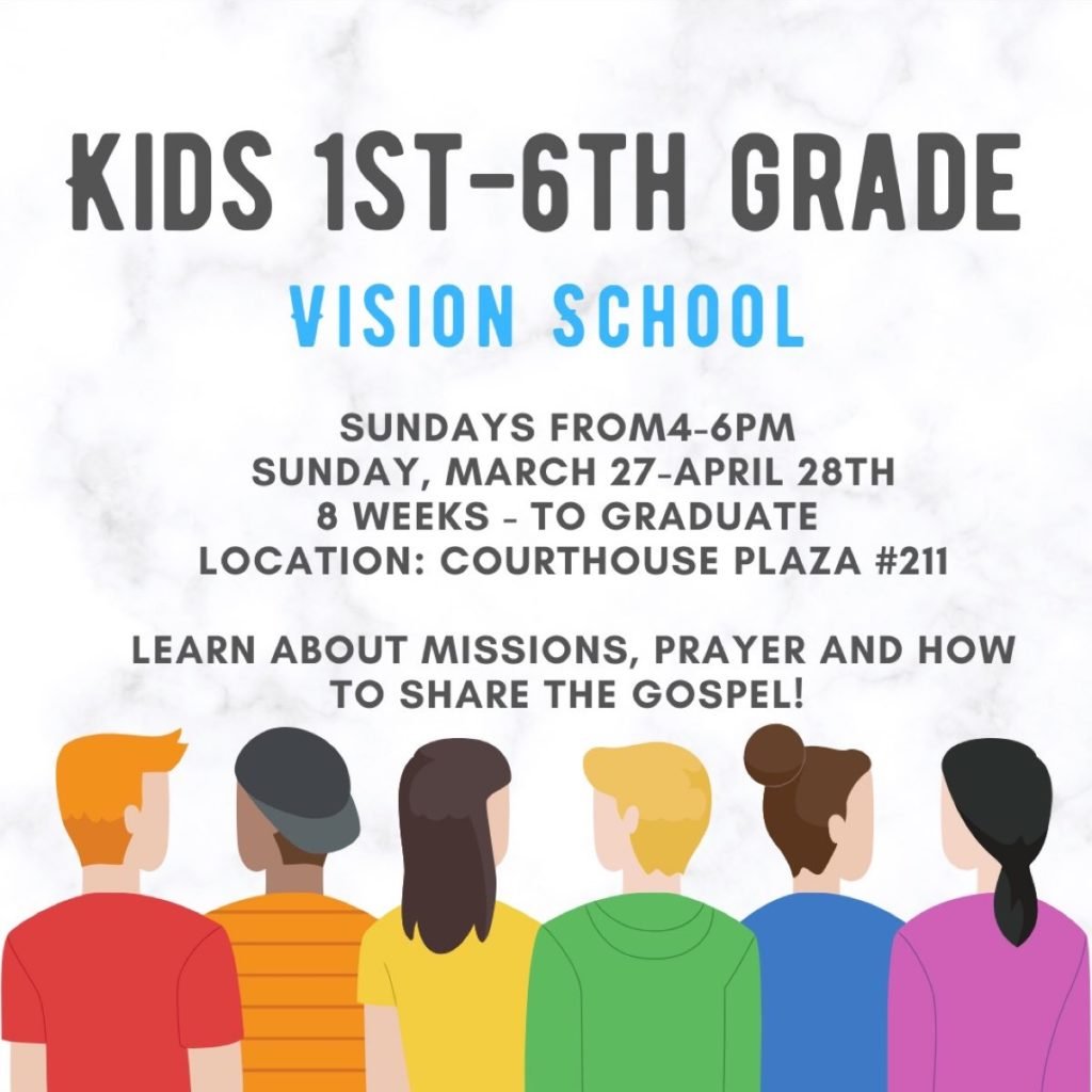Flyer for kids vision school say kids 1st-6th grade vision school sundays from 4-6 pm sunday, march 27-April 28th 8 weeks-to graduate location: courthouse plaza #211 learn about missions, prayer and how to share the gospel!